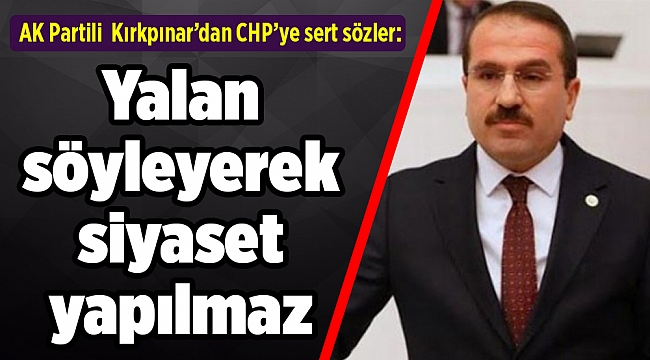 AK Partili Kırkpınar’dan CHP’ye sert sözler: Yalan söyleyerek siyaset yapılmaz