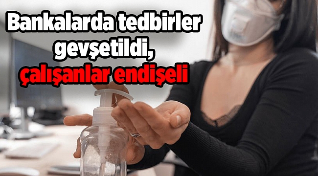 Bankalarda tedbirler gevşetildi, çalışanlar endişeli