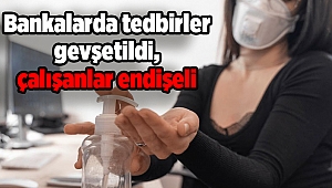 Bankalarda tedbirler gevşetildi, çalışanlar endişeli