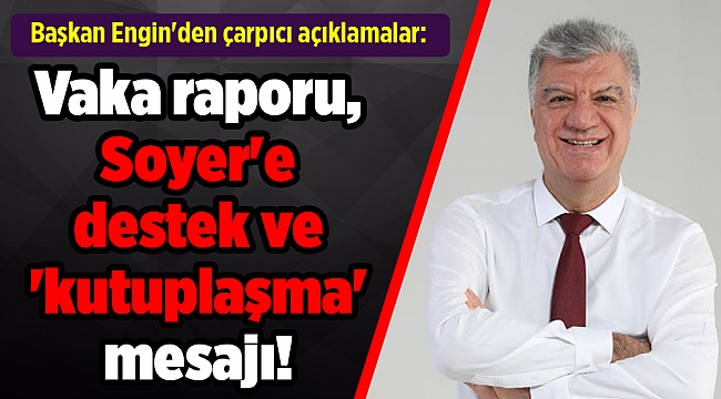 Başkan Engin'den çarpıcı açıklamalar: Vaka raporu, Soyer'e destek ve 'kutuplaşma' mesajı!