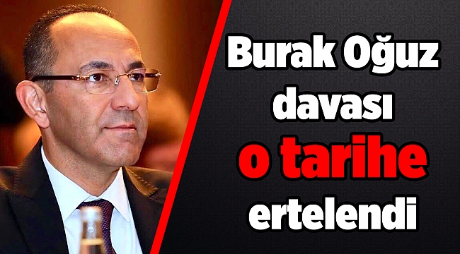 Burak Oğuz davası o tarihe ertelendi