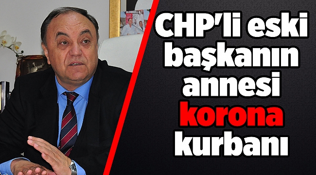 CHP'li eski başkanın annesi korona kurbanı