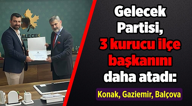 Gelecek Partisi, İzmir'de 3 kurucu ilçe başkanını daha atadı: Konak, Gaziemir, Balçova