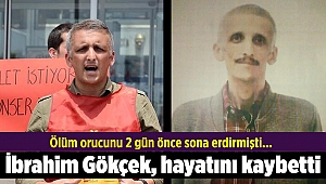 Ölüm orucunu 2 gün önce sonlandıran Grup Yorum üyesi İbrahim Gökçek, hayatını kaybetti