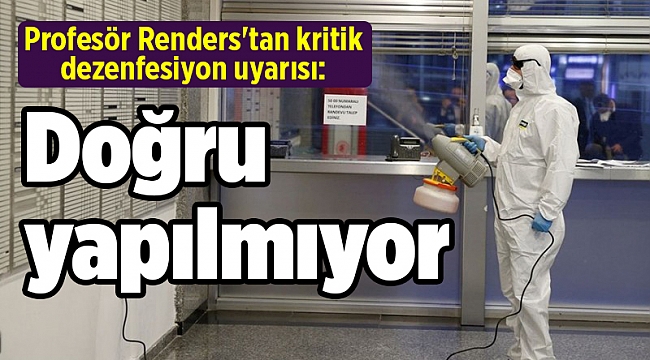 Profesör Renders'tan kritik dezenfesiyon uyarısı: Doğru yapılmıyor