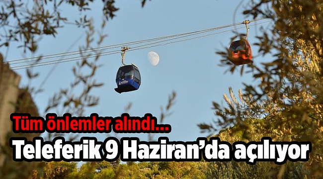 Teleferik 9 Haziran’da açılıyor