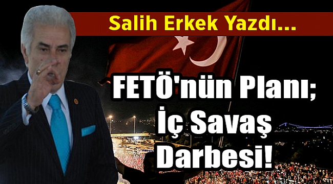 Salih Erkek Yazdı... FETÖ'nün Planı; İç Savaş Darbesi!