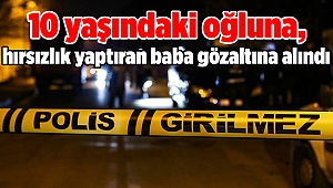 10 yaşındaki oğluna, hırsızlık yaptıran baba gözaltına alındı