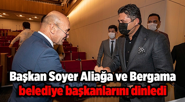 Başkan Soyer Aliağa ve Bergama belediye başkanlarını dinledi