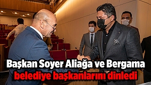 Başkan Soyer Aliağa ve Bergama belediye başkanlarını dinledi