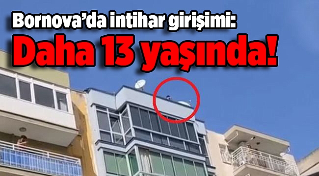 Bornova'da intihar girişimi: Daha 13 yaşında!