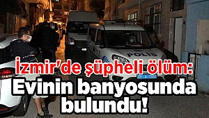 İzmir'de şüpheli ölüm: Evinin banyosunda bulundu!