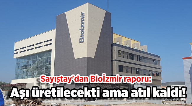 Sayıştay'dan Bioİzmir raporu: Aşı üretilecekti ama atıl kaldı!