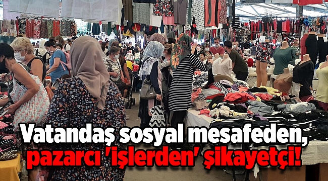 Vatandaş sosyal mesafeden, pazarcı 'işlerden' şikayetçi!