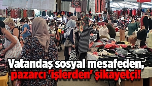 Vatandaş sosyal mesafeden, pazarcı 'işlerden' şikayetçi!