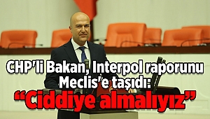 CHP'li Bakan, Interpol raporunu Meclis'e taşıdı: 'Ciddiye almalıyız'