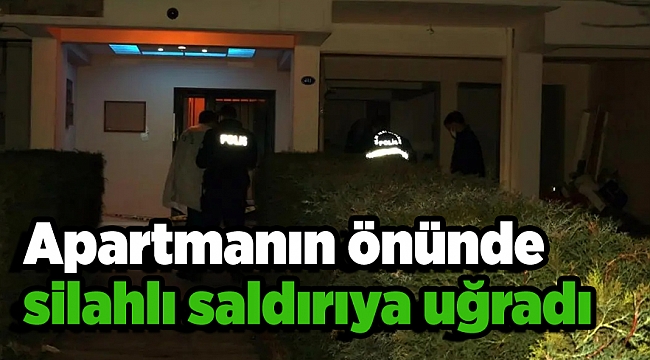 Apartmanın önünde silahlı saldırıya uğradı 