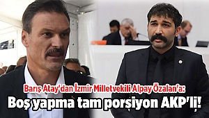 Barış Atay'dan İzmir Milletvekili Alpay Özalan'a: Boş yapma tam porsiyon AKP'li!