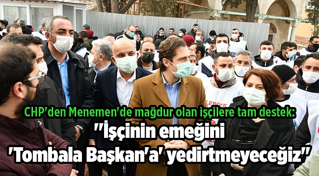 CHP'den Menemen'de mağdur olan işçilere tam destek: ''İşçinin emeğini 'Tombala Başkan'a' yedirtmeyeceğiz''