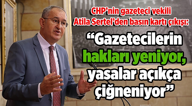 CHP'nin gazeteci vekili Atila Sertel'den basın kartı çıkışı: 