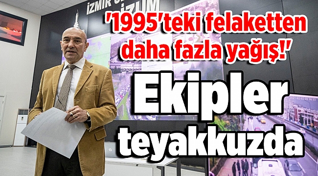 Ekipler teyakkuzda: '1995'teki felaketten daha fazla yağış!'