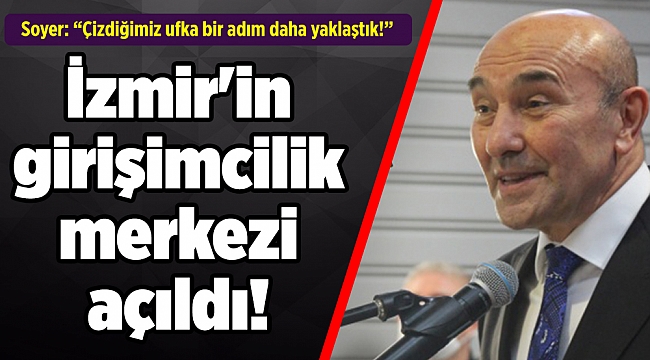 İzmir'in girişimcilik merkezi açıldı! Soyer: Çizdiğimiz ufka bir adım daha yaklaştık!