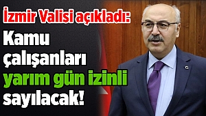 İzmir Valisi açıkladı: Kamu çalışanları yarım gün izinli sayılacak!