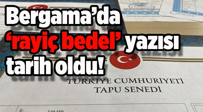 Bergama’da ‘rayiç bedel’ yazısı tarih oldu