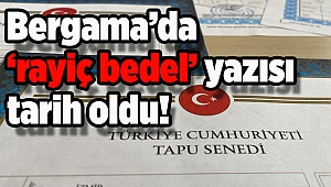 Bergama’da ‘rayiç bedel’ yazısı tarih oldu