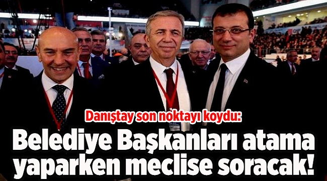 Danıştay son noktayı koydu! Belediye başkanları atama yaparken meclise soracak