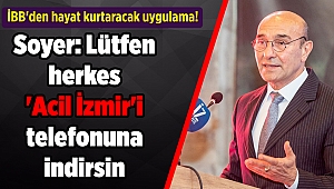 İBB'den hayat kurtaracak uygulama! Soyer: Lütfen herkes 'Acil İzmir'i telefonuna indirsin