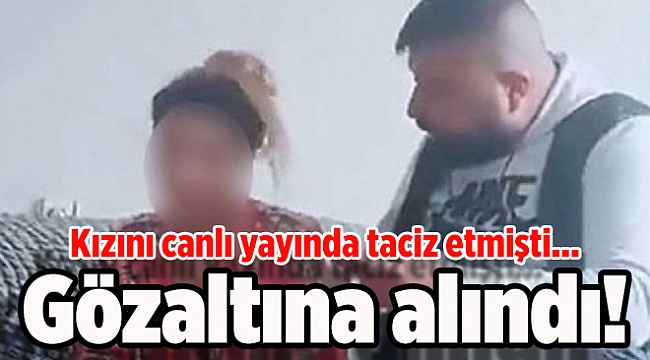 İzmir'de utanç! Kızını canlı yayında taciz eden babaya gözaltı