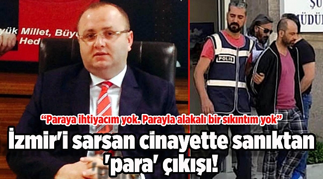 İzmir'i sarsan cinayette sanıktan 'para' çıkışı!