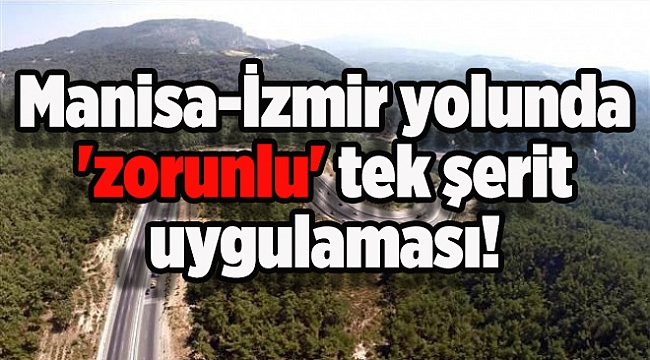 Manisa-İzmir yolunda 'zorunlu' tek şerit uygulaması!