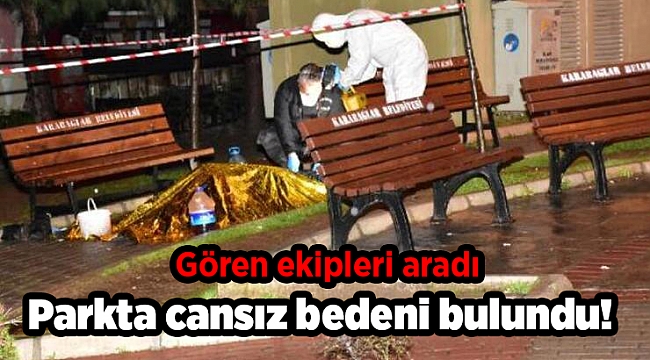 Parkta cansız bedeni bulundu! Gören ekipleri aradı