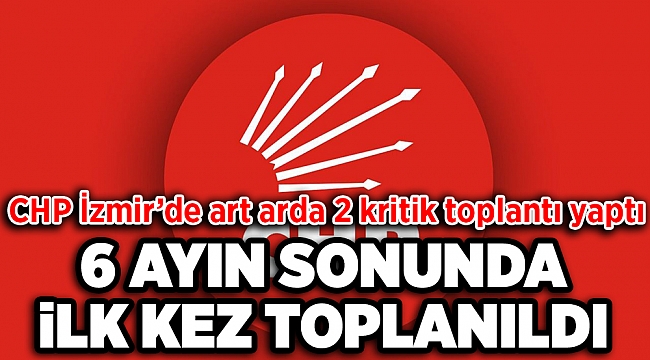 CHP İzmir’de art arda 2 kritik toplantı