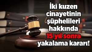 İki kuzen cinayetinin şüphelileri hakkında 15 yıl sonra yakalama kararı!