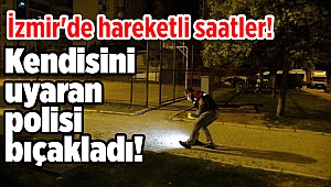 İzmir'de hareketli saatler! Kendisini uyaran polis memuruna bıçakla saldırdı