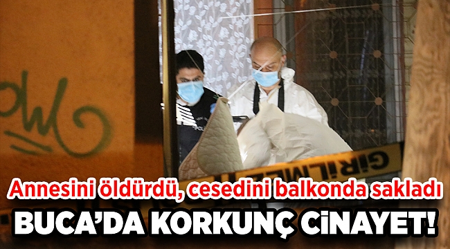 İzmir'de korkunç cinayet: Annesini öldürüp cesedini balkonda sakladı