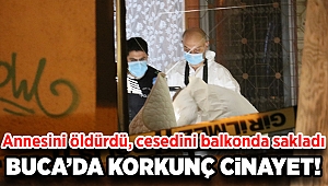 İzmir'de korkunç cinayet: Annesini öldürüp cesedini balkonda sakladı