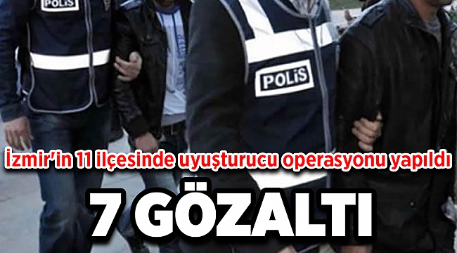 İzmir'in 11 ilçesinde uyuşturucu operasyonu: 7 gözaltı