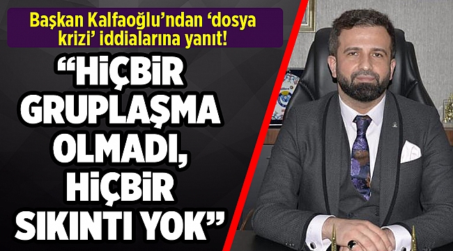 Başkan Kalfaoğlu’ndan ‘dosya krizi’ iddialarına yanıt