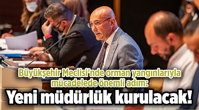 Büyükşehir Meclisi'nde orman yangınlarıyla mücadelede önemli adım: Yeni müdürlük kurulacak!