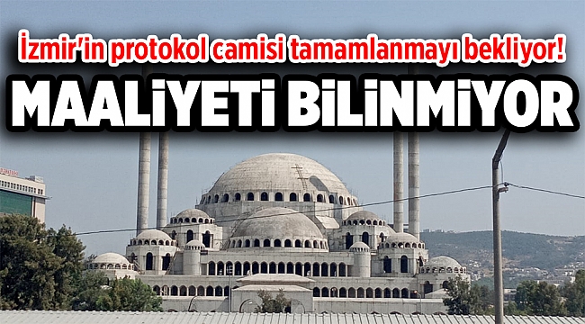 İzmir'in protokol camisi tamamlanmayı bekliyor! Maliyet bilinmiyor! 2022'ye zor