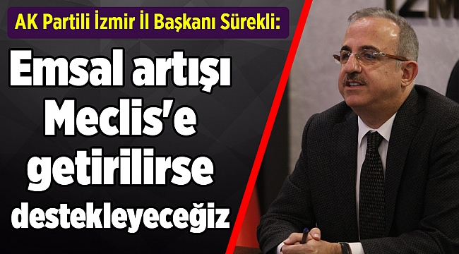 AK Partili Sürekli: Emsal artışı Meclis'e getirilirse destekleyeceğiz