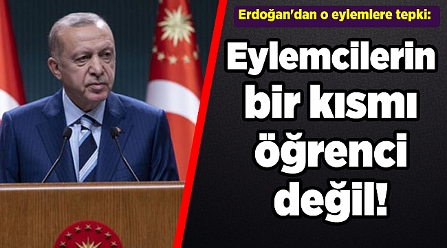 Erdoğan'dan o eylemlere tepki: Bir kısmı öğrenci değil!