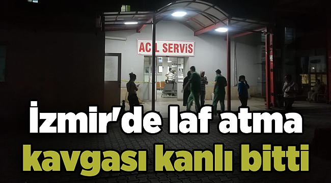 İzmir’de laf atma kavgası kanlı bitti