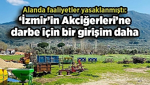 Alanda faaliyetler yasaklanmıştı: ‘İzmir’in Akciğerleri’ne darbe için bir girişim daha