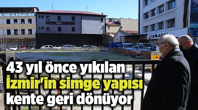 43 yıl önce yıkılan İzmir'in simge yapısı kente geri dönüyor