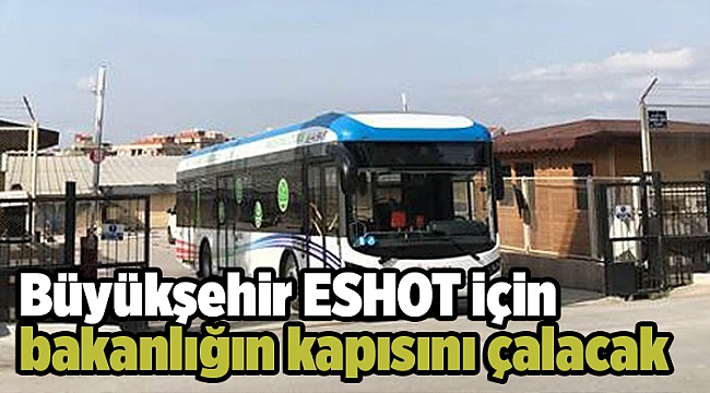 Büyükşehir ESHOT için bakanlığın kapısını çalacak